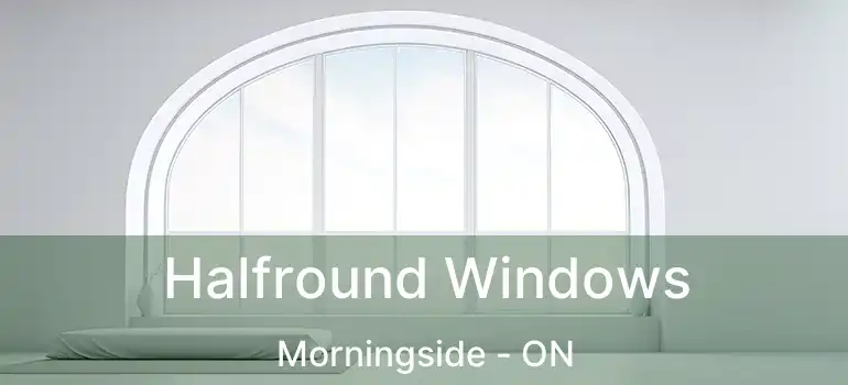  Halfround Windows Morningside - ON