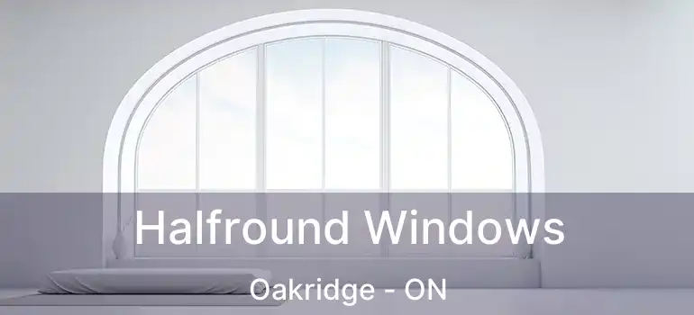  Halfround Windows Oakridge - ON