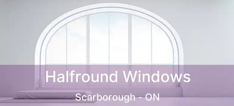 Halfround Windows Scarborough - ON