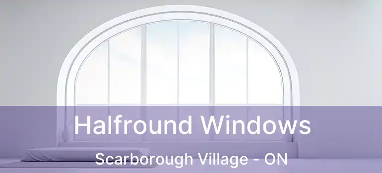  Halfround Windows Scarborough Village - ON