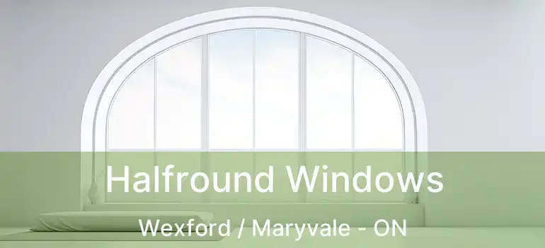  Halfround Windows Wexford / Maryvale - ON