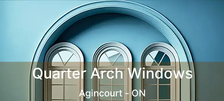 Quarter Arch Windows Agincourt - ON