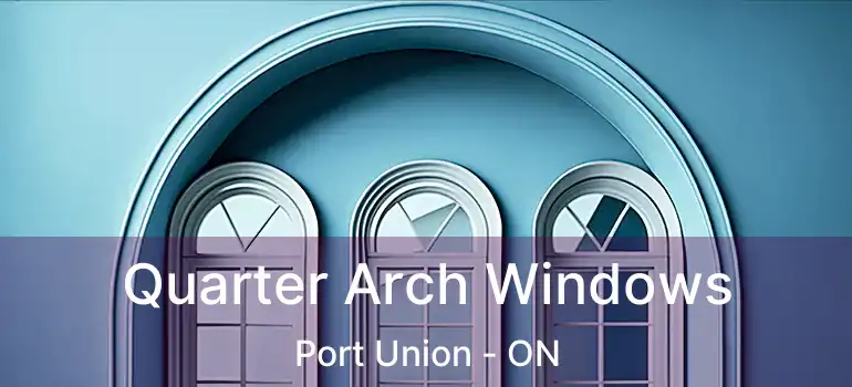  Quarter Arch Windows Port Union - ON